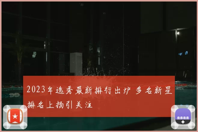 2023年选秀最新排行出炉 多名新星排名上扬引关注