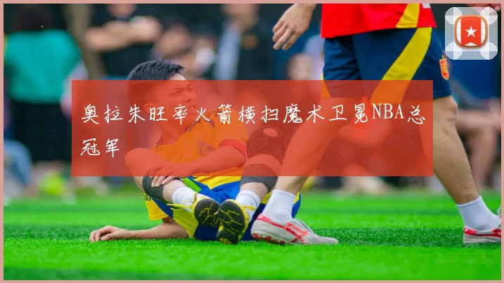 奥拉朱旺率火箭横扫魔术卫冕NBA总冠军