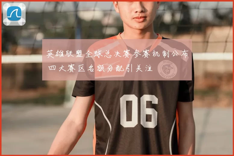 英雄联盟全球总决赛参赛机制公布 四大赛区名额分配引关注