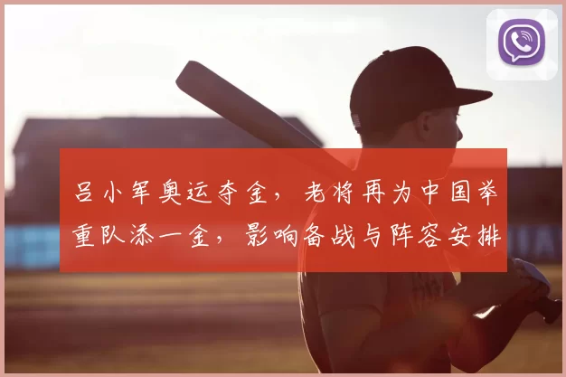 吕小军奥运夺金，老将再为中国举重队添一金，影响备战与阵容安排