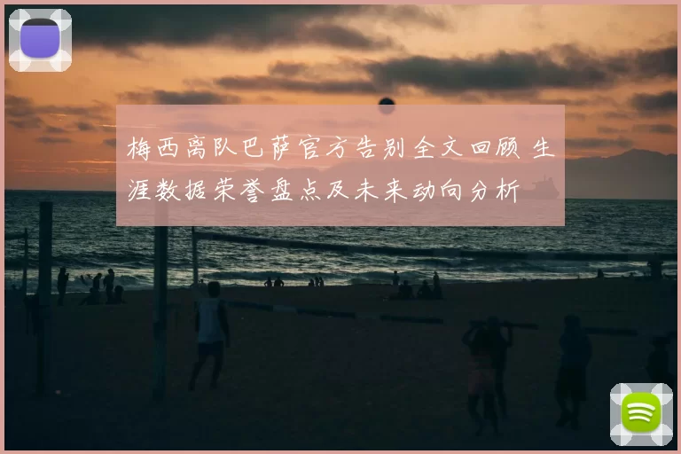 梅西离队巴萨官方告别全文回顾 生涯数据荣誉盘点及未来动向分析