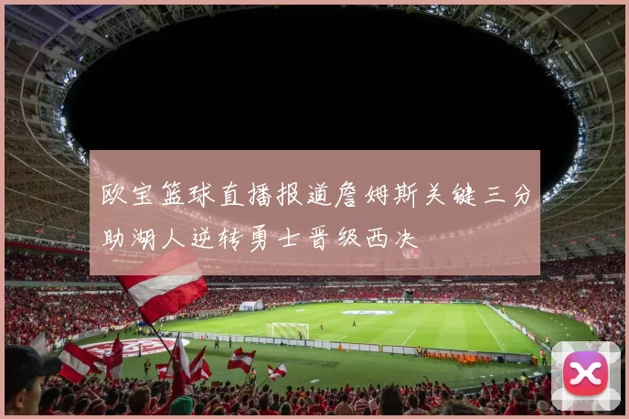 欧宝篮球直播报道詹姆斯关键三分助湖人逆转勇士晋级西决