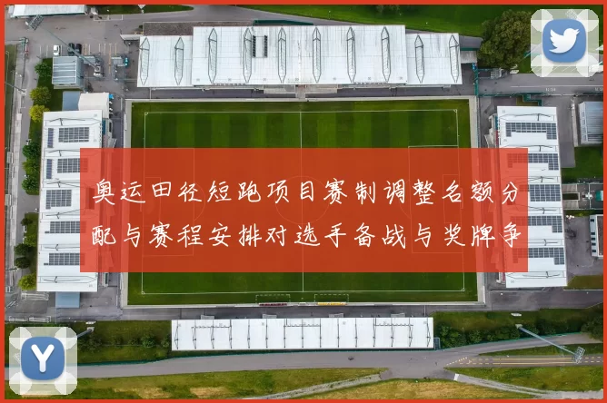 奥运田径短跑项目赛制调整名额分配与赛程安排对选手备战与奖牌争夺影响