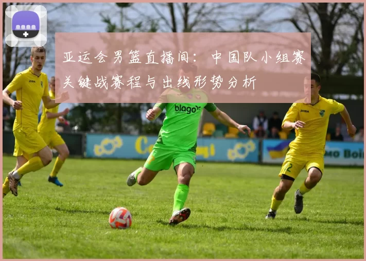 亚运会男篮直播间：中国队小组赛关键战赛程与出线形势分析