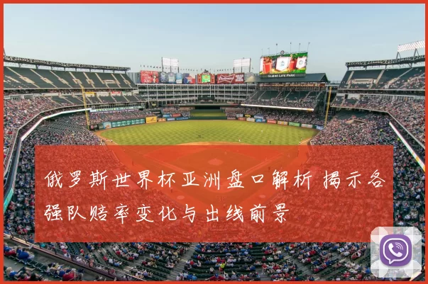 俄罗斯世界杯亚洲盘口解析 揭示各强队赔率变化与出线前景