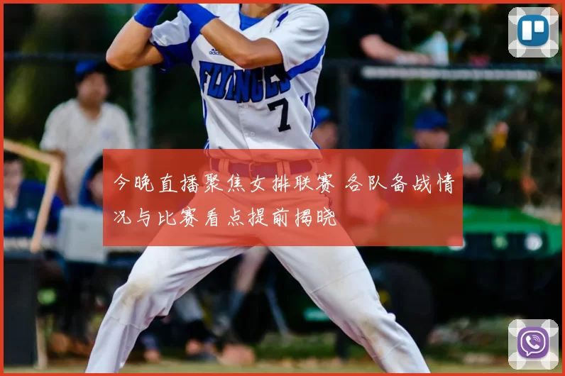 今晚直播聚焦女排联赛 各队备战情况与比赛看点提前揭晓