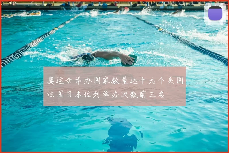奥运会举办国家数量达十九个美国法国日本位列举办次数前三名