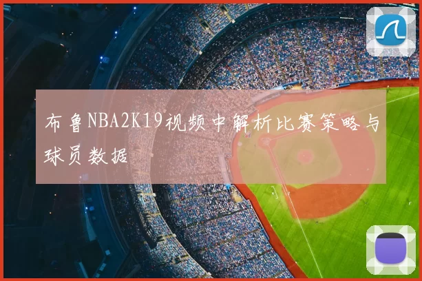 布鲁NBA2K19视频中解析比赛策略与球员数据