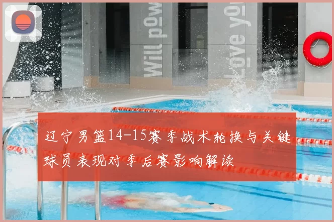 辽宁男篮14-15赛季战术轮换与关键球员表现对季后赛影响解读