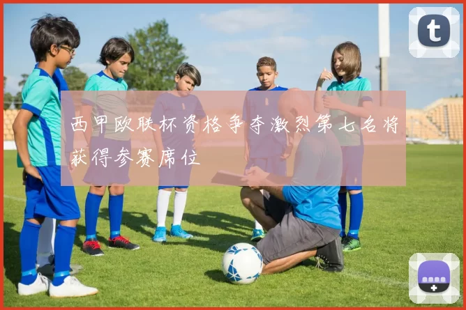 西甲欧联杯资格争夺激烈第七名将获得参赛席位