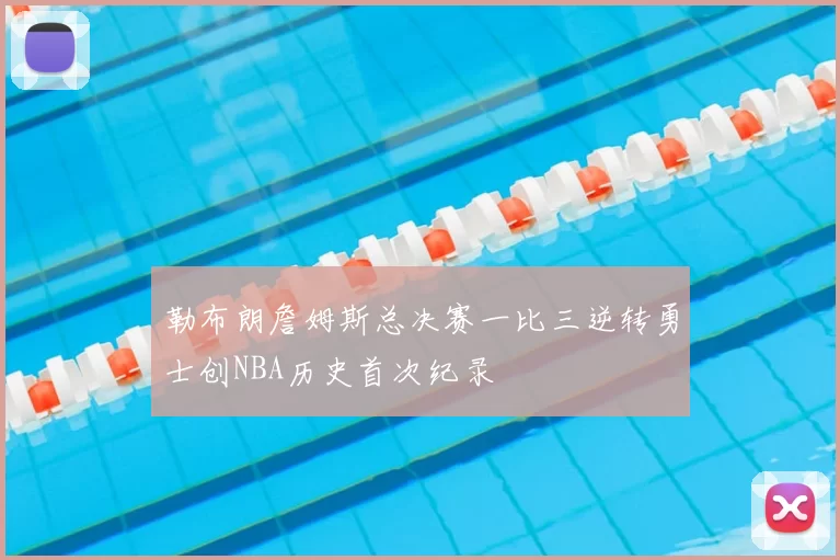 勒布朗詹姆斯总决赛一比三逆转勇士创NBA历史首次纪录