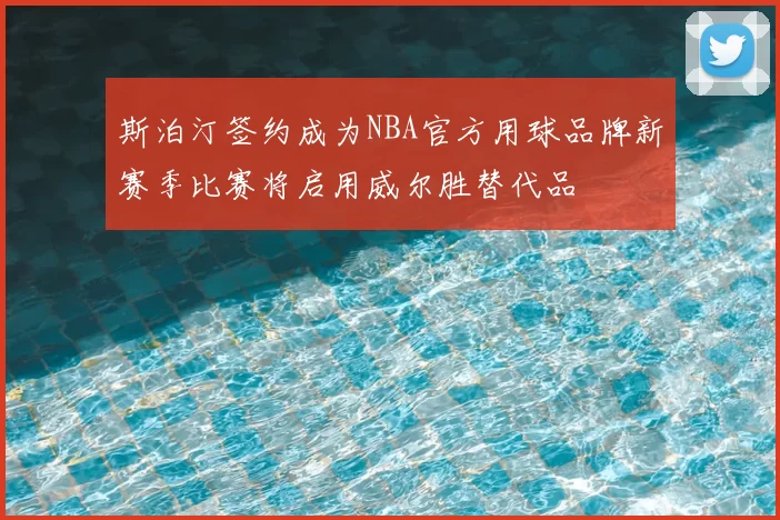 斯泊汀签约成为NBA官方用球品牌新赛季比赛将启用威尔胜替代品