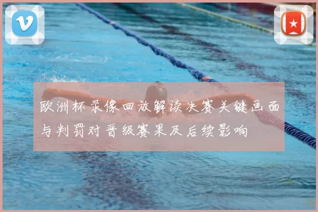 欧洲杯录像回放解读决赛关键画面与判罚对晋级赛果及后续影响