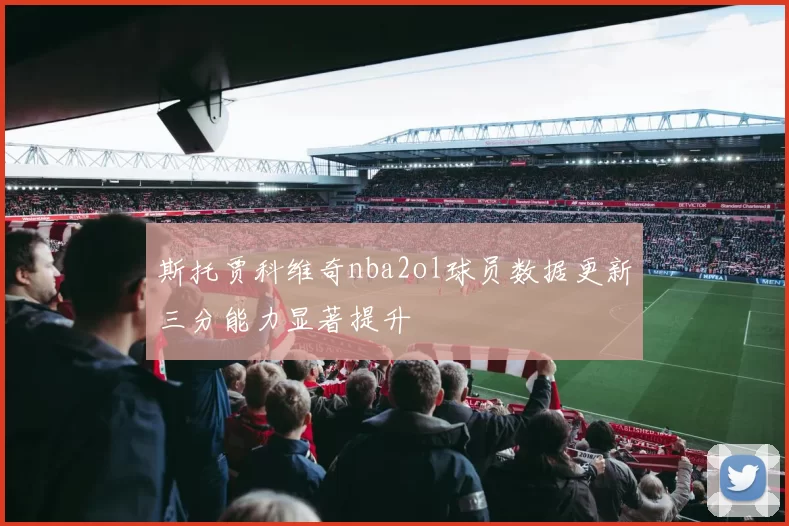 斯托贾科维奇nba2ol球员数据更新三分能力显著提升