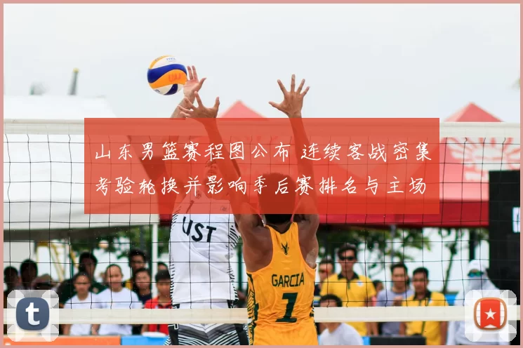 山东男篮赛程图公布 连续客战密集考验轮换并影响季后赛排名与主场看点