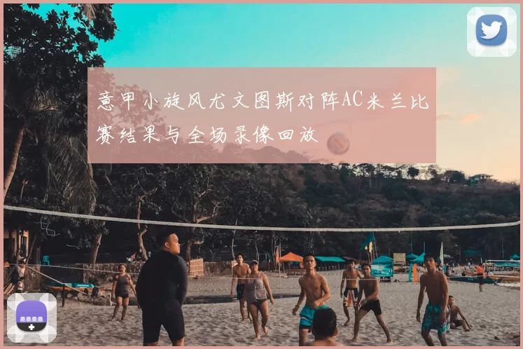 意甲小旋风尤文图斯对阵AC米兰比赛结果与全场录像回放