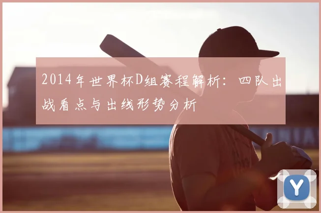 2014年世界杯D组赛程解析：四队出战看点与出线形势分析