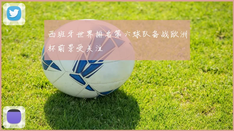西班牙世界排名第六球队备战欧洲杯前景受关注