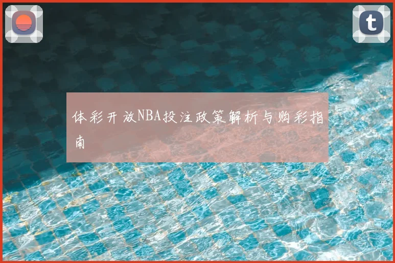 体彩开放NBA投注政策解析与购彩指南