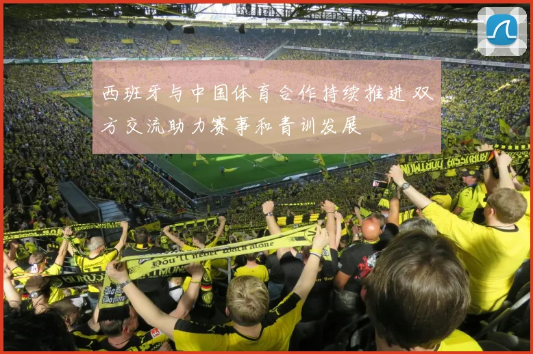 西班牙与中国体育合作持续推进 双方交流助力赛事和青训发展