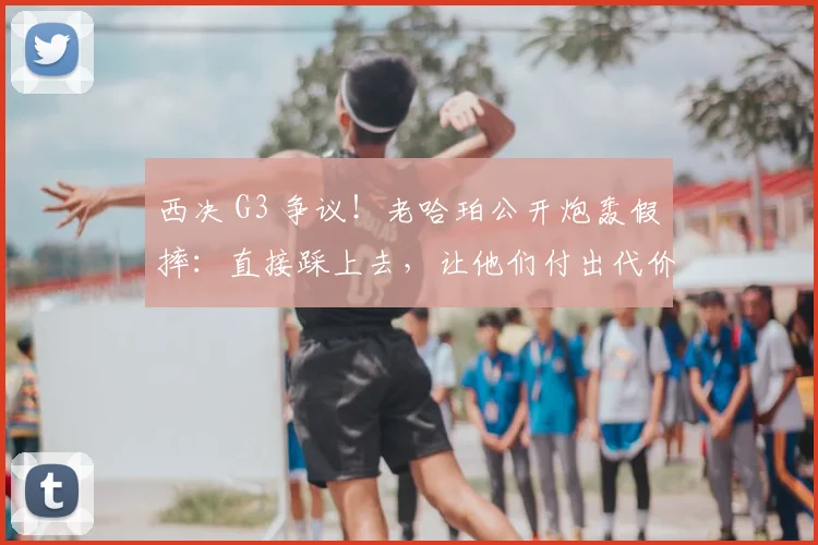 西决 G3 争议！老哈珀公开炮轰假摔：直接踩上去，让他们付出代价_雷霆_马刺_倒地