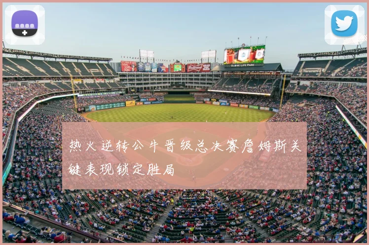 热火逆转公牛晋级总决赛詹姆斯关键表现锁定胜局