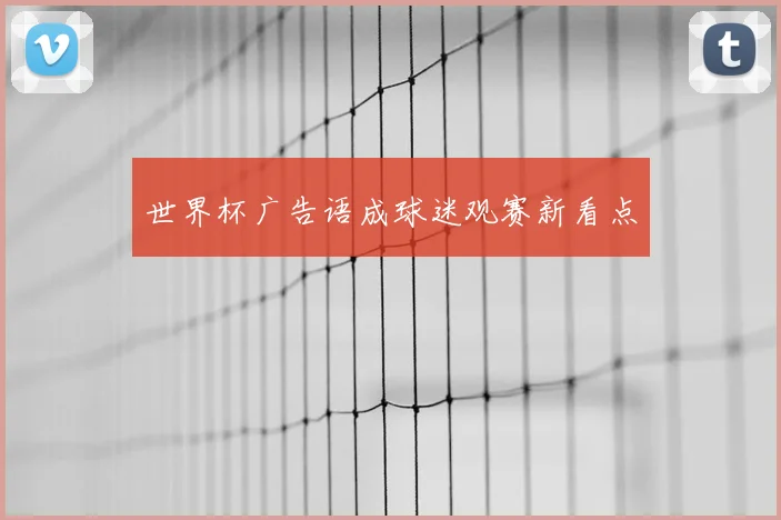 世界杯广告语成球迷观赛新看点