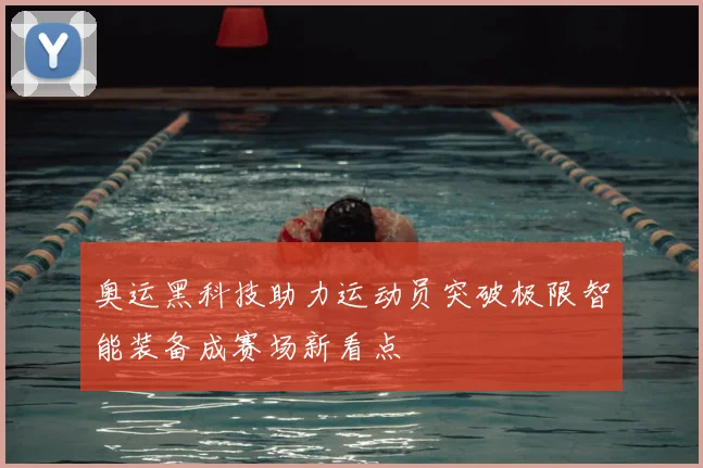 奥运黑科技助力运动员突破极限智能装备成赛场新看点