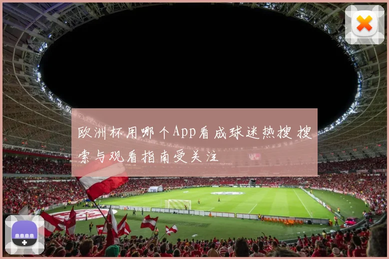 欧洲杯用哪个App看成球迷热搜 搜索与观看指南受关注